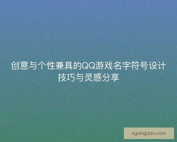 创意与个性兼具的QQ游戏名字符号设计技巧与灵感分享