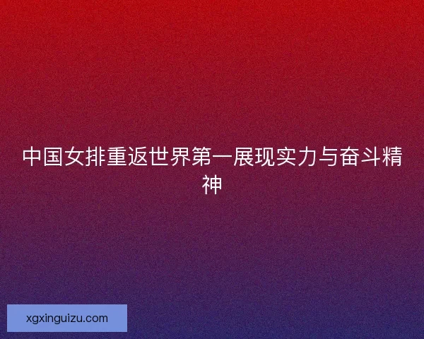 中国女排重返世界第一展现实力与奋斗精神