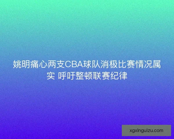 姚明痛心两支CBA球队消极比赛情况属实 呼吁整顿联赛纪律