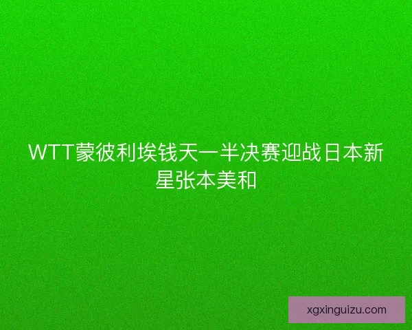 WTT蒙彼利埃钱天一半决赛迎战日本新星张本美和